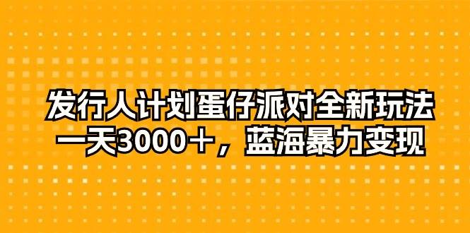 发行人计划蛋仔派对全新玩法，一天3000＋，蓝海暴力变现-牵机网