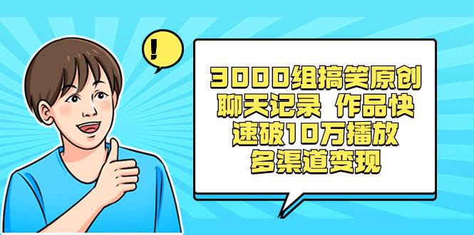 3000组搞笑原创聊天记录 作品快速破10万播放 多渠道变现-牵机网