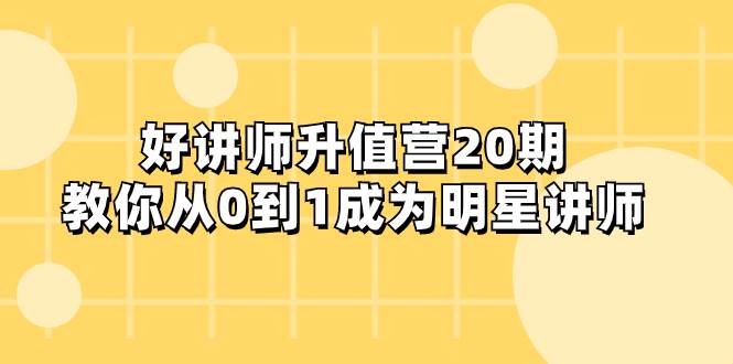 好讲师-升值营-第20期，教你从0到1成为明星讲师-牵机网