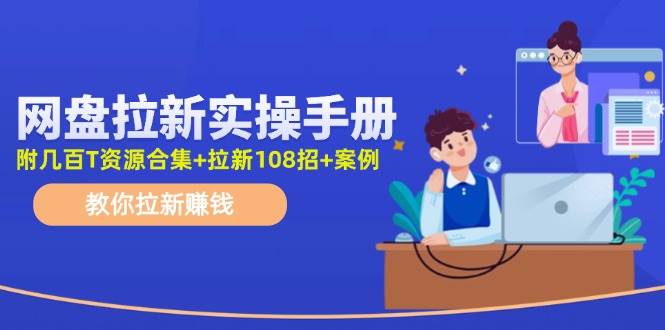 网盘拉新实操手册：教你拉新赚钱（附几百T资源合集+拉新108招+案例）-牵机网
