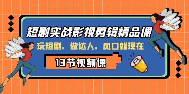 短剧实战影视剪辑精品课，玩短剧，做达人，风口就现在-牵机网