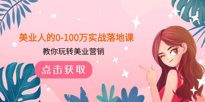 美业人的0-100万实战落地课，教你玩转美业营销（43节课）-牵机网