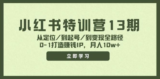 小红书特训营13期，从定位/到起号/到变现全路径，0-1打造赚钱IP，月入10w+-牵机网