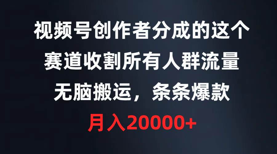 视频号创作者分成的这个赛道，收割所有人群流量，无脑搬运，条条爆款，…-牵机网