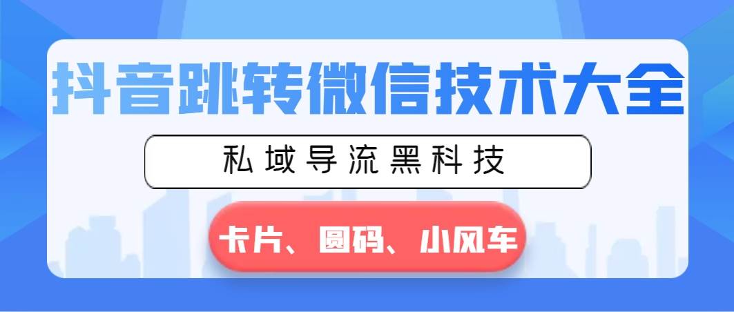 抖音跳转微信技术大全，私域导流黑科技—卡片圆码小风车-牵机网
