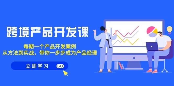 跨境产品-开发课，每期一个产品开发案例，从方法到实战，带你成为产品经理-牵机网