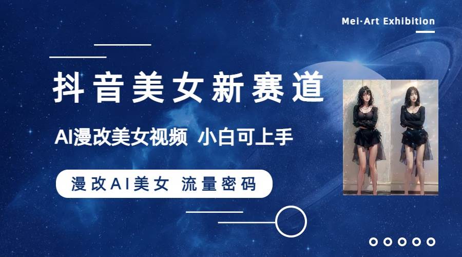 抖音美女新赛道-漫改AI美女流量密码，5分钟制作视频，新手一周涨万粉-牵机网