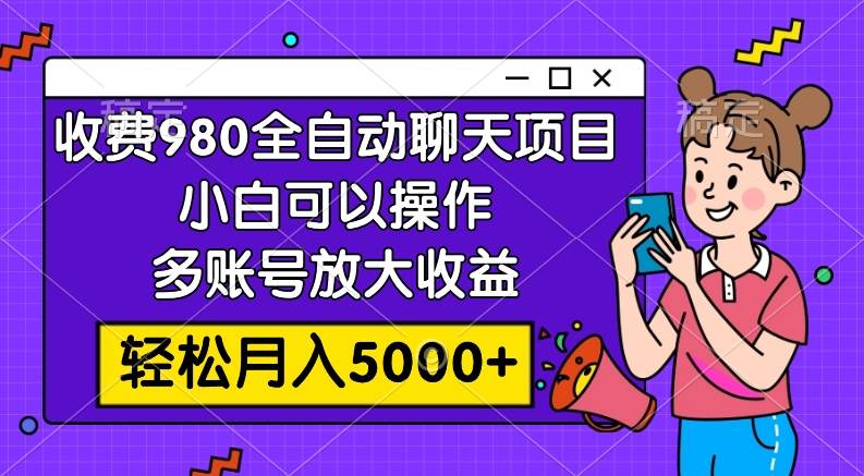 收费980的全自动聊天玩法，小白可以操作，多账号放大收益，轻松月入5000+-牵机网