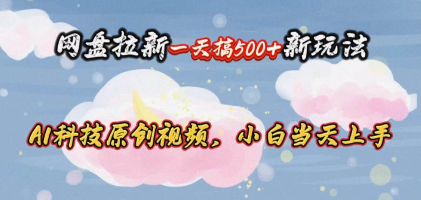 网盘拉新一天搞500新玩法，Ai科技原创视频，小白当天上手-牵机网