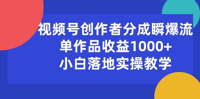 视频号创作者分成瞬爆流，单作品收益1000+，小白落地实操教学-牵机网