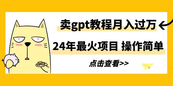 24年最火项目，卖gpt教程月入过万，操作简单-牵机网