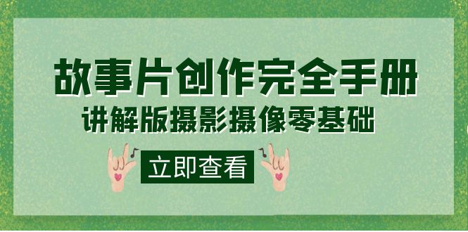 编导-通识课之《故事片-创作完全手册》摄影摄像零基础到精通（20节课程）-牵机网