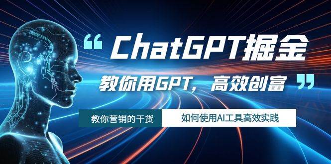 ChatGPT掘金，教你用GPT，高效创富！如何使用AI工具高效实践-牵机网