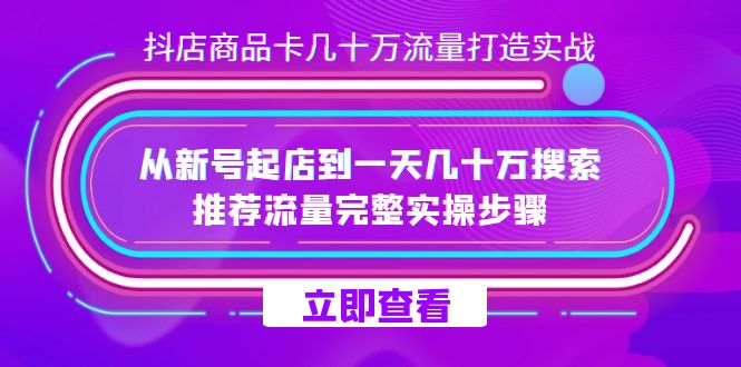 抖店-商品卡几十万流量打造实战，从新号起店到一天几十万搜索、推荐流量…-牵机网