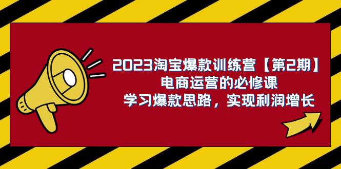 2023淘宝爆款训练营【第2期】电商运营的必修课，学习爆款思路 实现利润增长-牵机网