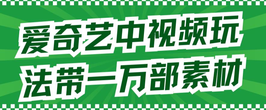 爱奇艺中视频玩法，不用担心版权问题（详情教程+一万部素材）-牵机网