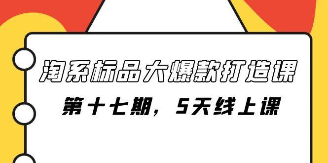 淘系标品大爆款打造课-第十七期，5天线上课-牵机网