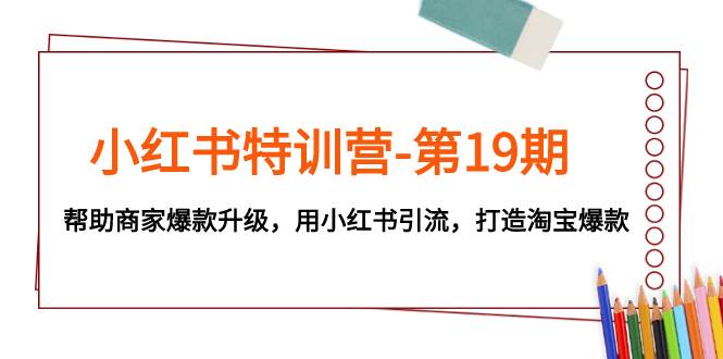 小红书特训营-第19期，帮助商家爆款升级，用小红书引流，打造淘宝爆款-牵机网