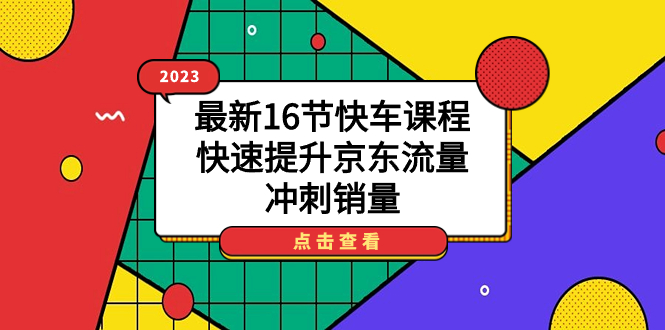 2023最新16节快车课程，快速提升京东流量，冲刺销量-牵机网