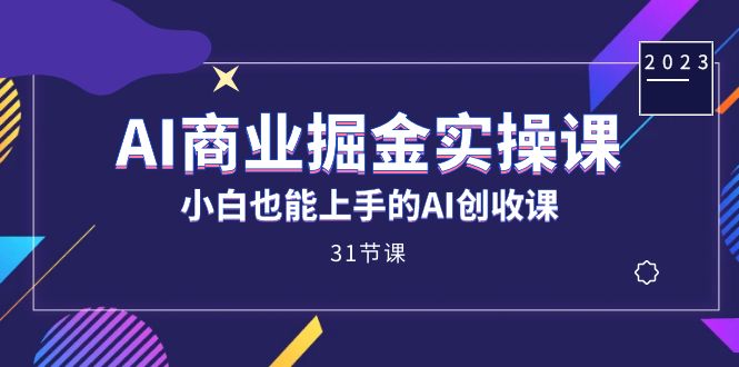 AI商业掘金实操课，小白也能上手的AI创收课（31课）-牵机网