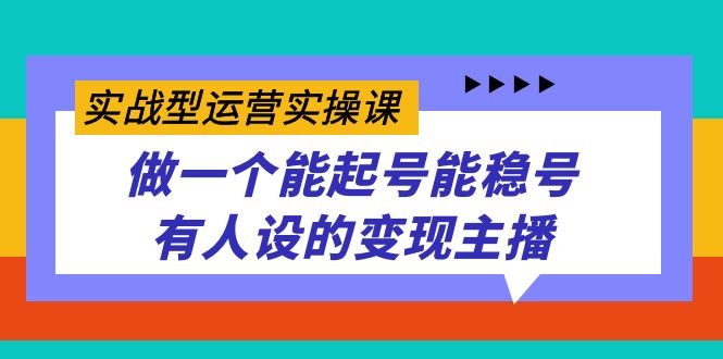 实战型运营实操课，做一个能起号能稳号有人设的变现主播-牵机网