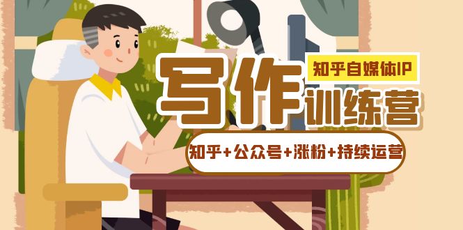 知乎-自媒体IP写作实操训练营：如何做知乎+公众号+涨粉+持续运营！-牵机网
