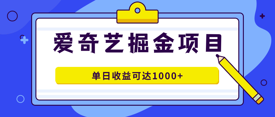 爱奇艺掘金项目，一条作品几分钟完成，可批量操作，单日收益可达1000+-牵机网