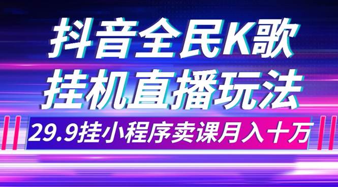 抖音全民K歌直播不露脸玩法，29.9挂小程序卖课月入10万-牵机网