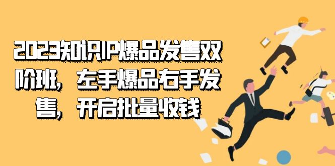 2023知识IP-爆品发售双 阶班，左手爆品右手发售，开启批量收钱-牵机网