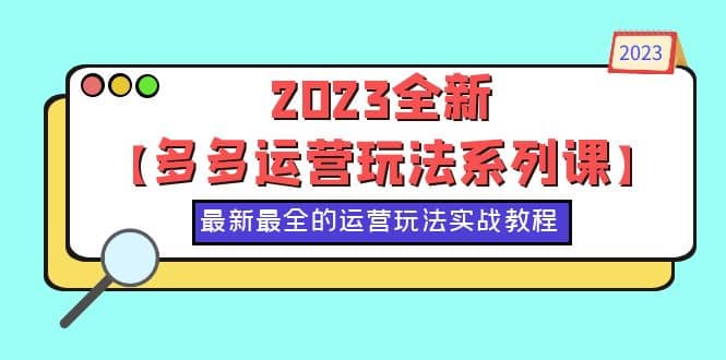2023全新【多多运营玩法系列课】，最新最全的运营玩法，50节实战教程-牵机网
