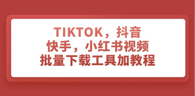 TIKTOK，抖音，快手，小红书视频批量下载工具加教程-牵机网