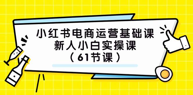 小红书电商运营基础课，新人小白实操课（61节课）-牵机网