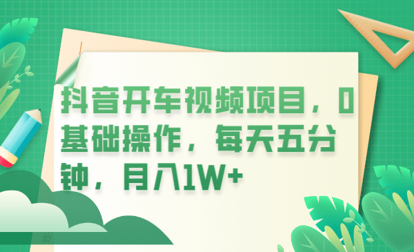 抖音开车视频项目，0基础操作，每天五分钟，月入1W+-牵机网
