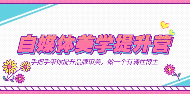 自媒体-美学提升营  手把手带你提升-品牌审美，做一个有调性博主（11节课）-牵机网