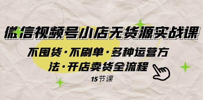 微信视频号小店无货源实战 不囤货·不刷单·多种运营方法·开店卖货全流程-牵机网