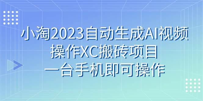 小淘2023自动生成AI视频操作XC搬砖项目，一台手机即可操作-牵机网