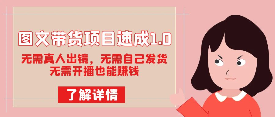 图文带货项目速成1.0：无需真人出镜，无需自己发货，无需开播也能赚钱！-牵机网
