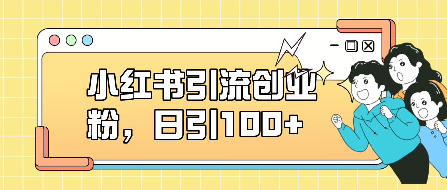 小红书引流创业粉，日引100+，小白可上手，可矩阵操作-牵机网