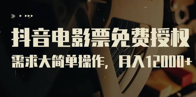 抖音电影票免费授权，需求大简单操作，月入12000+（教程+素材打包）-牵机网