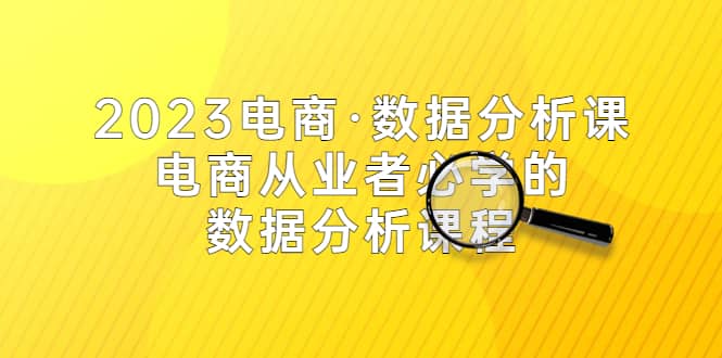 2023电商·数据分析课，电商·从业者必学的数据分析课程（42节课）-牵机网