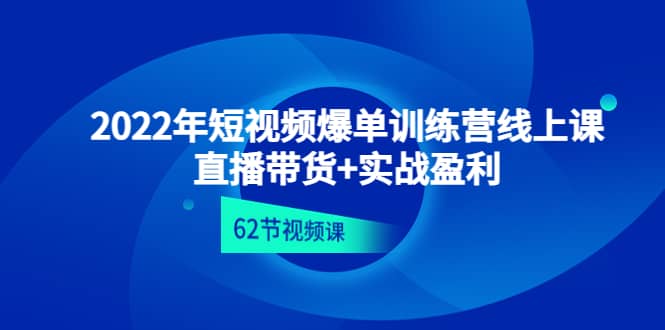 2022年短视频爆单训练营线上课：直播带货+实操盈利（62节视频课)-牵机网