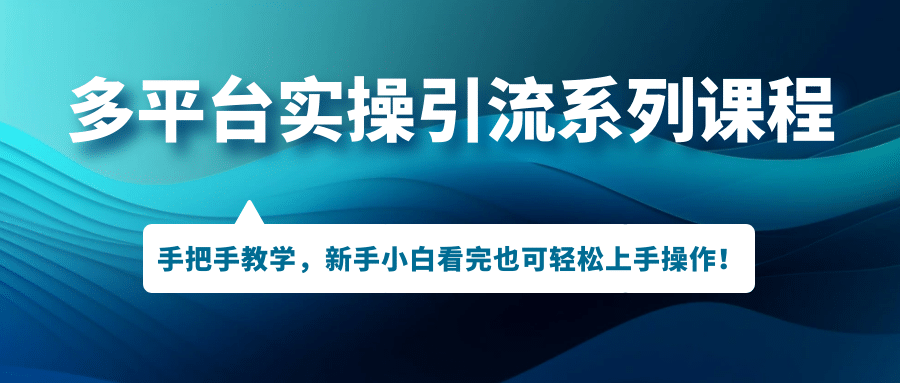 多平台实操引流系列课程，手把手教学，新手小白看完也可轻松上手引流操作-牵机网