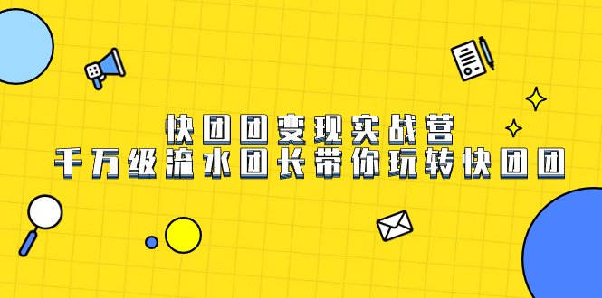快团团变现实战营，千万级流水团长带你玩转快团团-牵机网