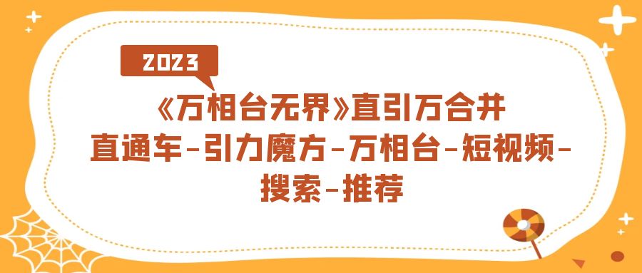 《万相台-无界》直引万合并，直通车-引力魔方-万相台-短视频-搜索-推荐-牵机网