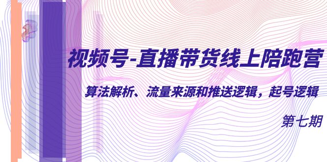 视频号-直播带货线上陪跑营第7期：算法解析、流量来源和推送逻辑，起号逻辑-牵机网