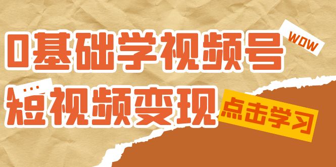 0基础学-视频号短视频变现：适合新人学习的短视频变现课（10节课）-牵机网