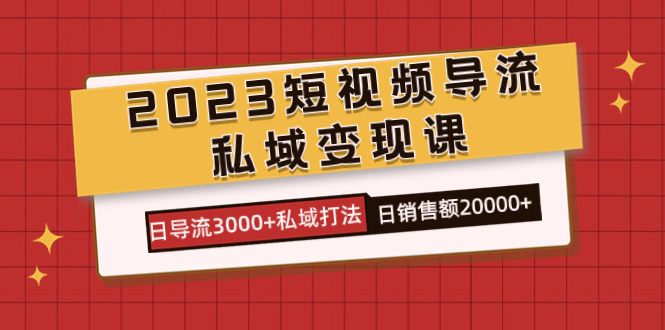 2023短视频导流·私域变现课，日导流3000+私域打法  日销售额2w+-牵机网