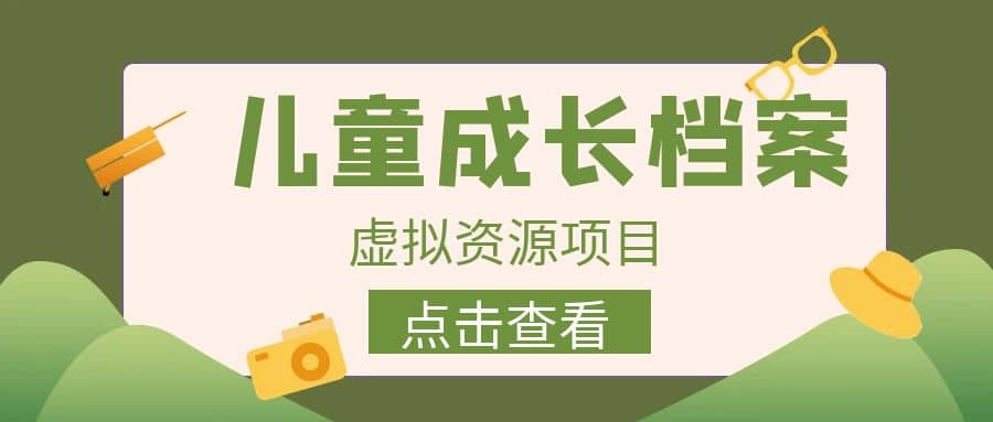 收费980的长期稳定项目，儿童成长档案虚拟资源变现-牵机网