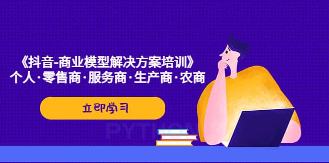 《抖音-商业-模型解决·方案培训》个人·零售商·服务商·生产商·农商-牵机网