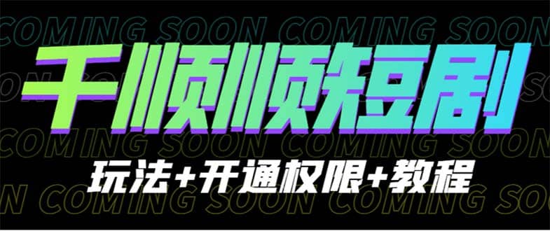 收费800多的千顺顺短剧玩法+开通权限+教程-牵机网